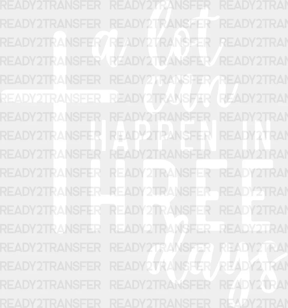 A Lot Can Happen In Three Days Dtf Transfer