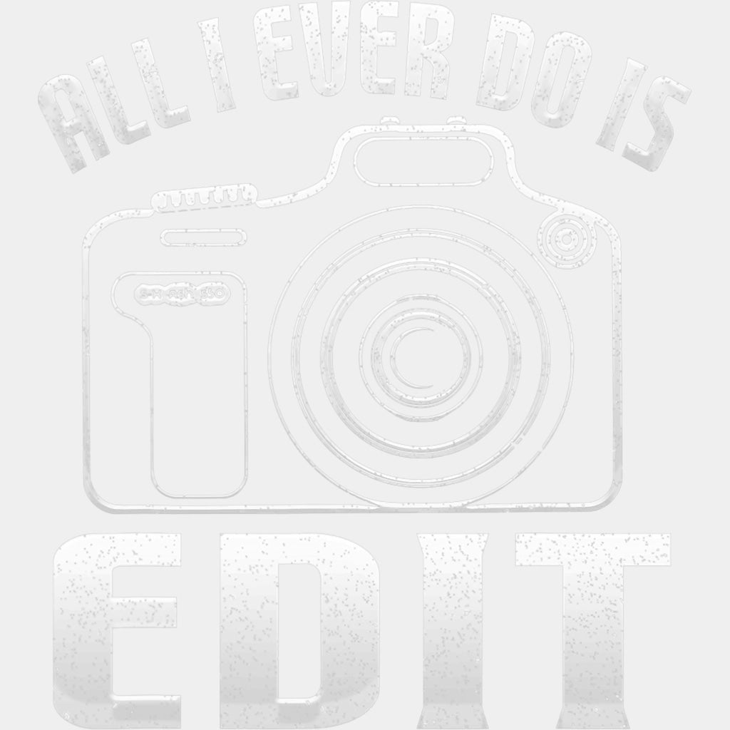 All I Ever Do Is Edit - Photography DTF Transfers ready2transfer Light Color Design (See Imaging)