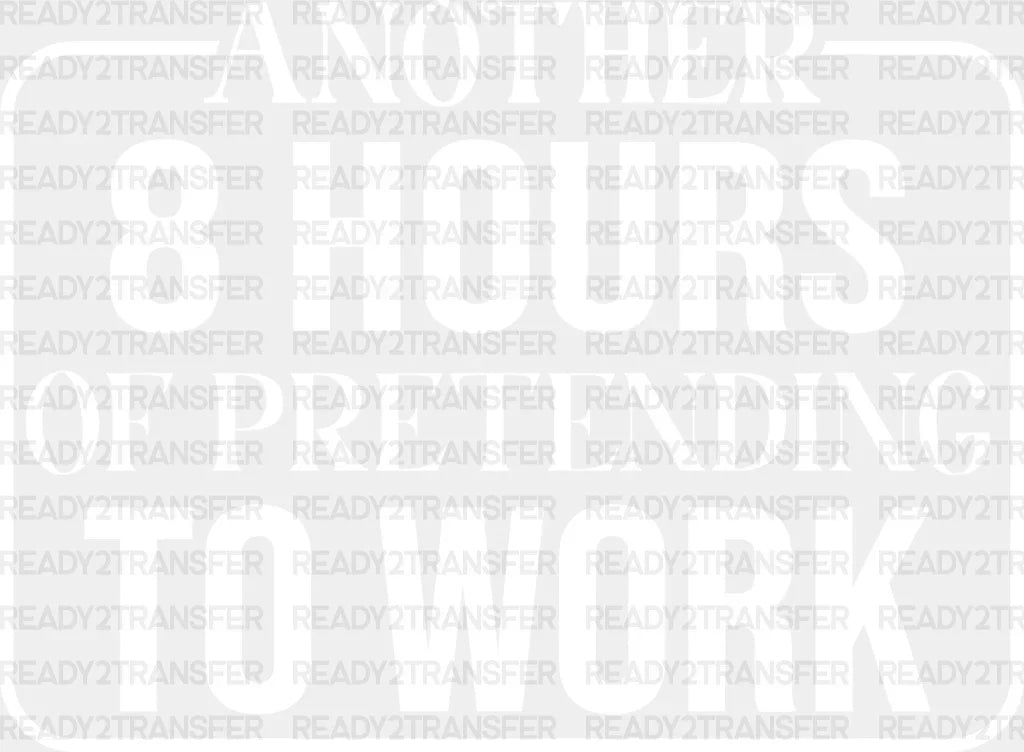 Another 8 Hours Of Pretending To Work - Funny Dtf Heat Transfer Adult Unisex S & M (10’’) /