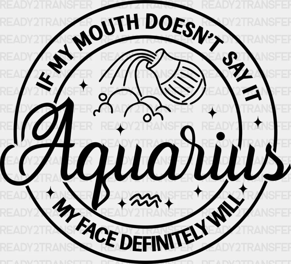 Aquarius If My Mouth Doesn’t Say It Face Will - Zodiacs And Horoscopes Dtf Transfer Adult Unisex