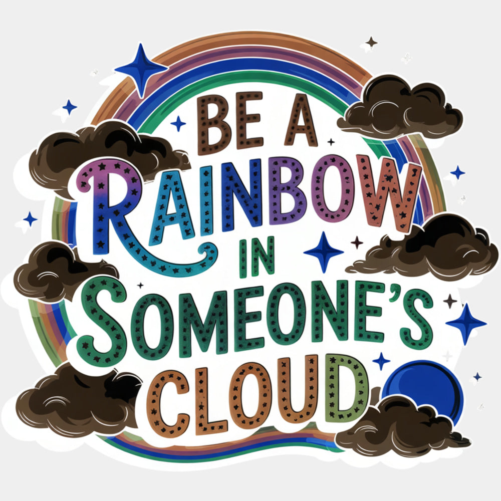 Be A Rainbow In Someone's Cloud - Quotes DTF Transfers ready2transfer Light Color Design (See Imaging)