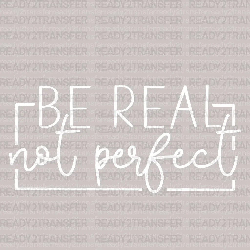 BE REAL NOT PERFECT DTF Transfer - ready2transfer