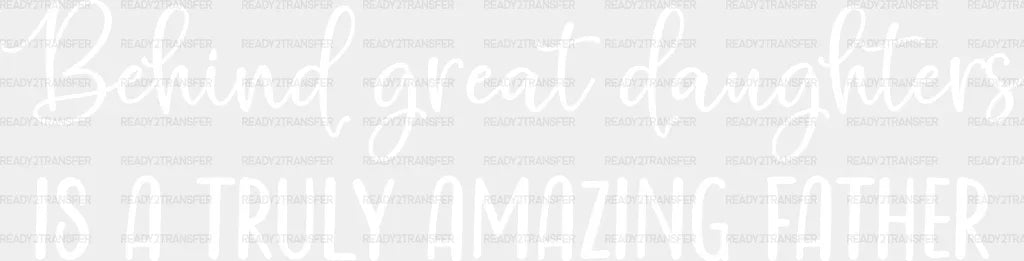 Behind Great Daughters Father’s Day Dtf Transfer Adult Unisex - S & M (10’) / White