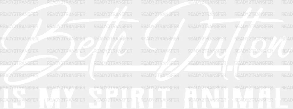 Beth Dutton Is My Spirit Animal Dtf Transfer