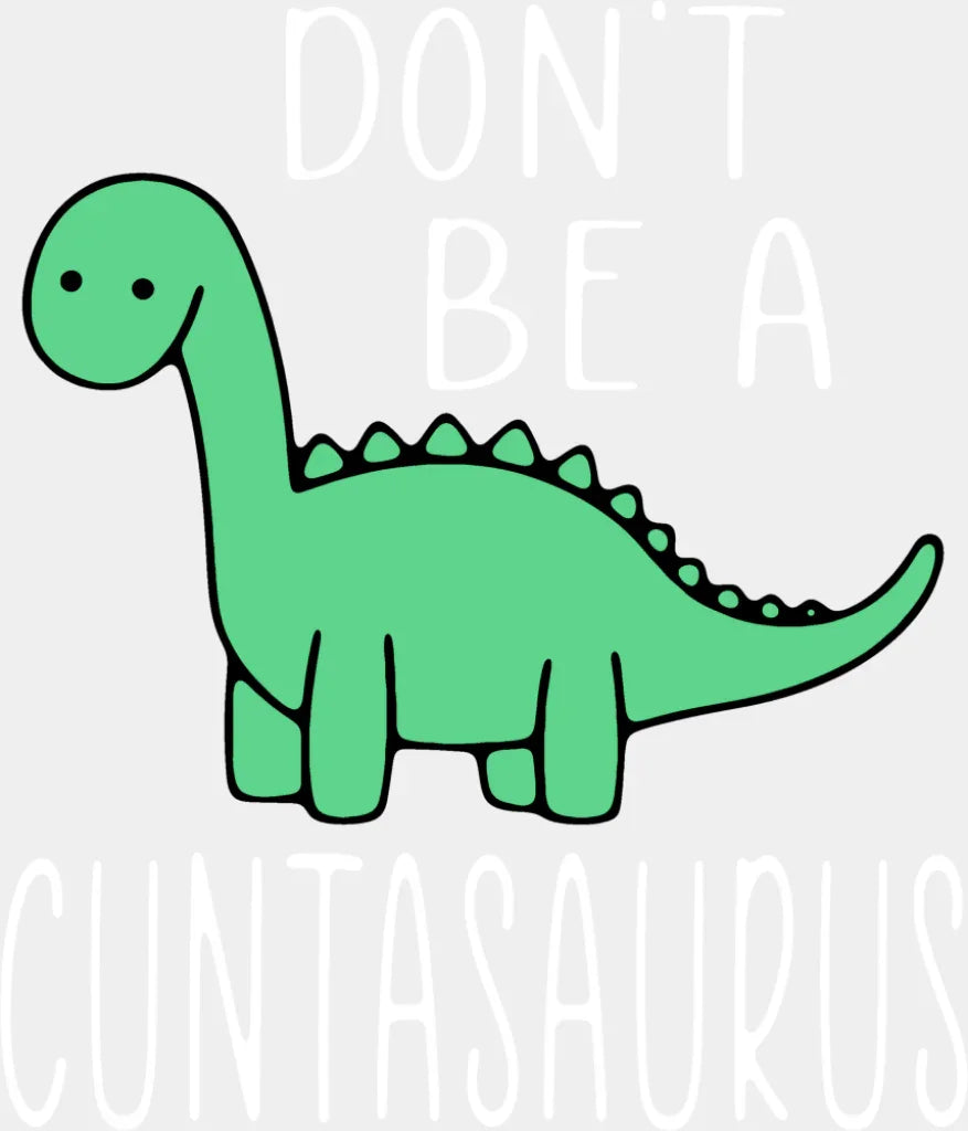 Don’t Be A Cuntasaurus - Funny DTF Transfer Adult Unisex - S & M (10’’) / Light Color Design (See Imaging)