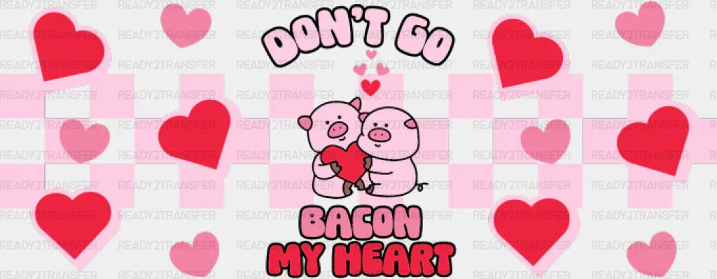 Don’t Go Bacon My Heart - Valentine’s Day Cup Wrap Uv Sticker Permanent Dtf Decal