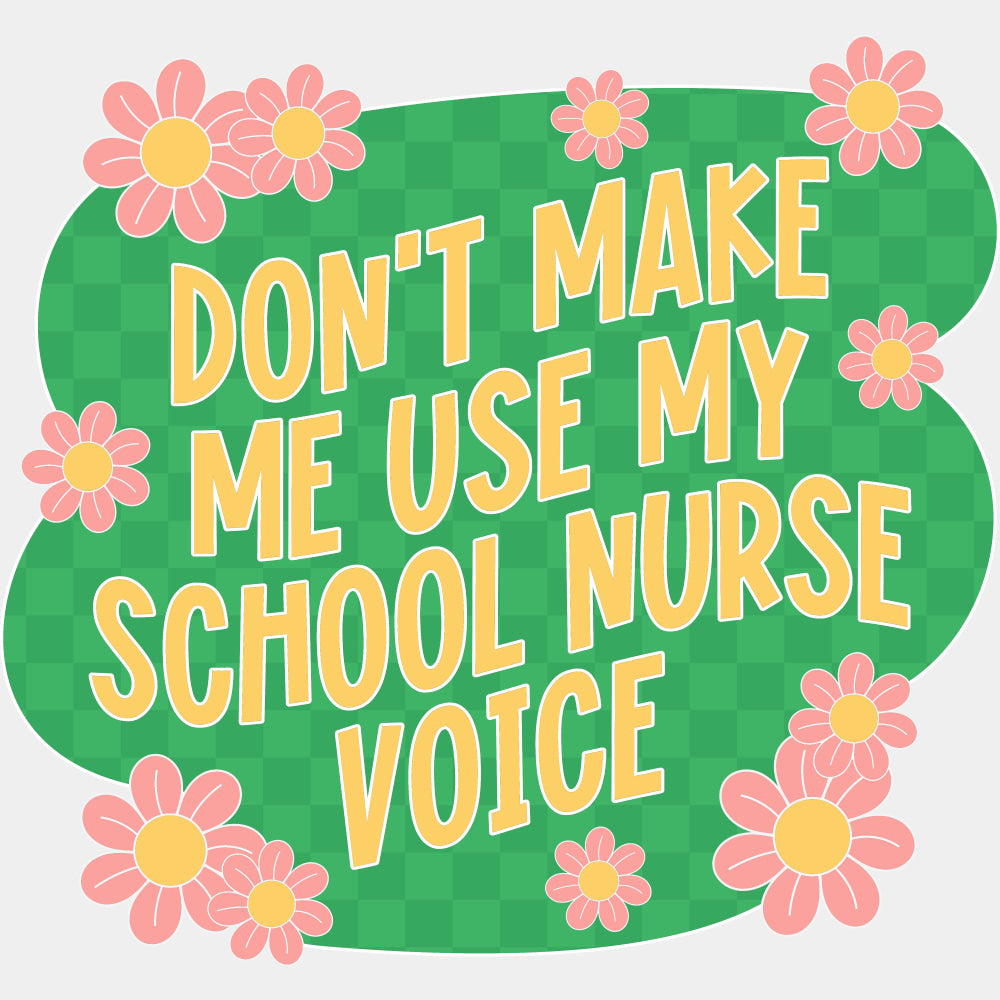 Don't Make Me Use My School Nurse Voice - School Nurse DTF Transfers ready2transfer Light Color Design (See Imaging)