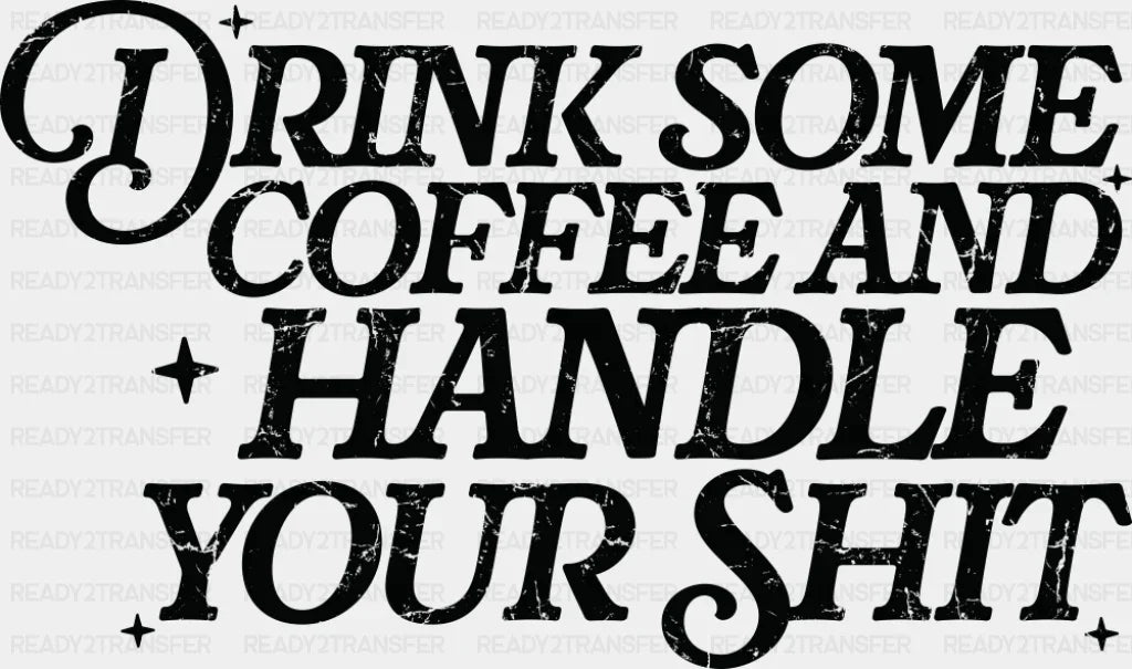 Drink Some Coffee And Handle Your Shit - Funny DTF Transfer Adult Unisex - S & M (10’’) / Dark Color Design (See