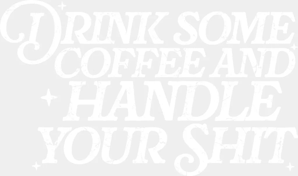 Drink Some Coffee And Handle Your Shit - Funny DTF Transfer Adult Unisex - S & M (10’’) / Light Color Design (See