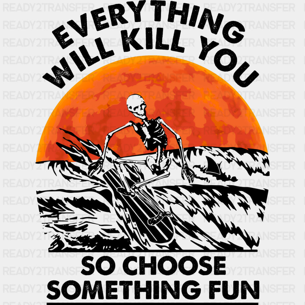 Everything Will Kill You So Choose Something Fun - Surfing DTF Transfers ready2transfer Dark Color Design (See Imaging)