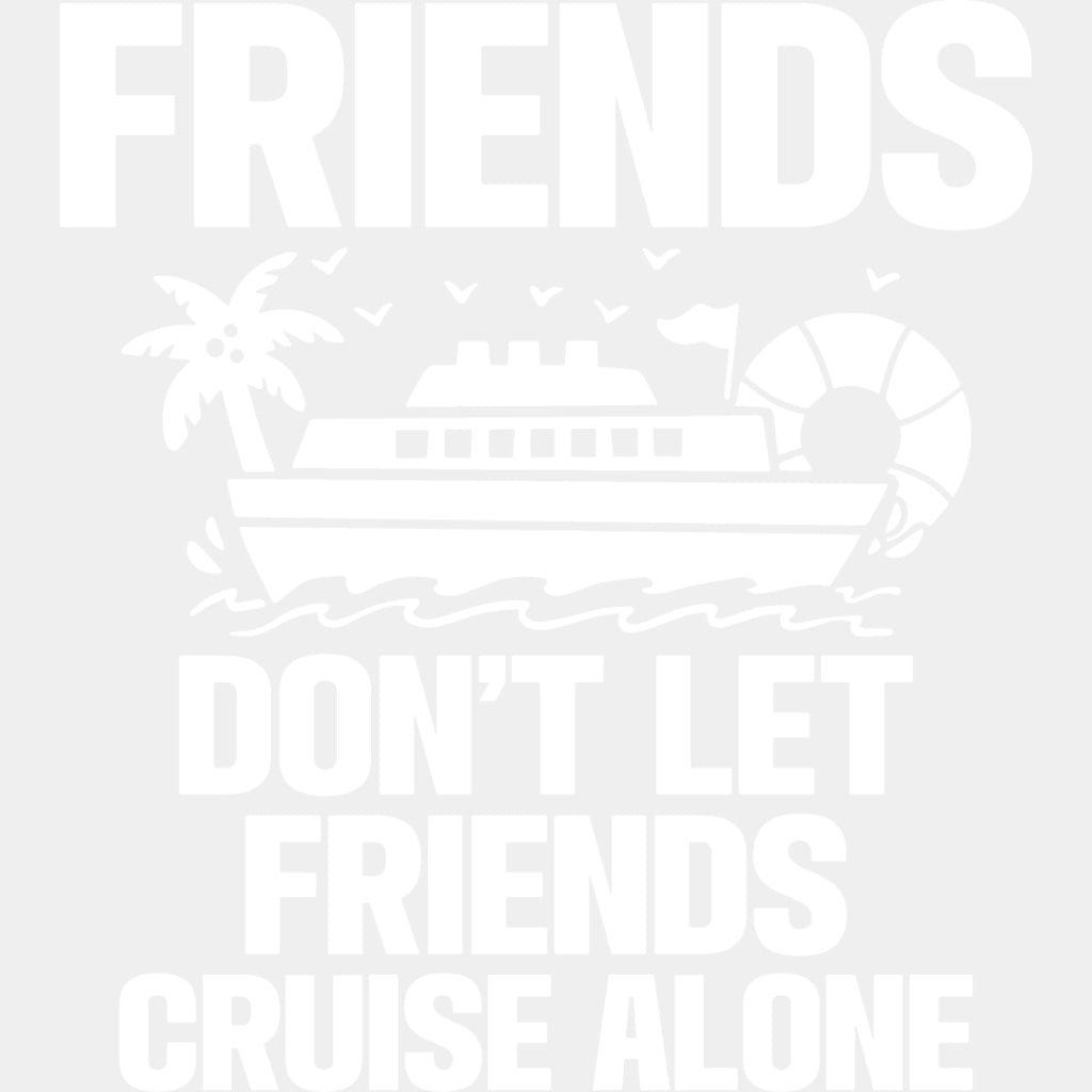 Friends Don't Let Friends Cruise Alone - Family Cruise DTF heat transfer ready2transfer Light Color Design ( See imaging )