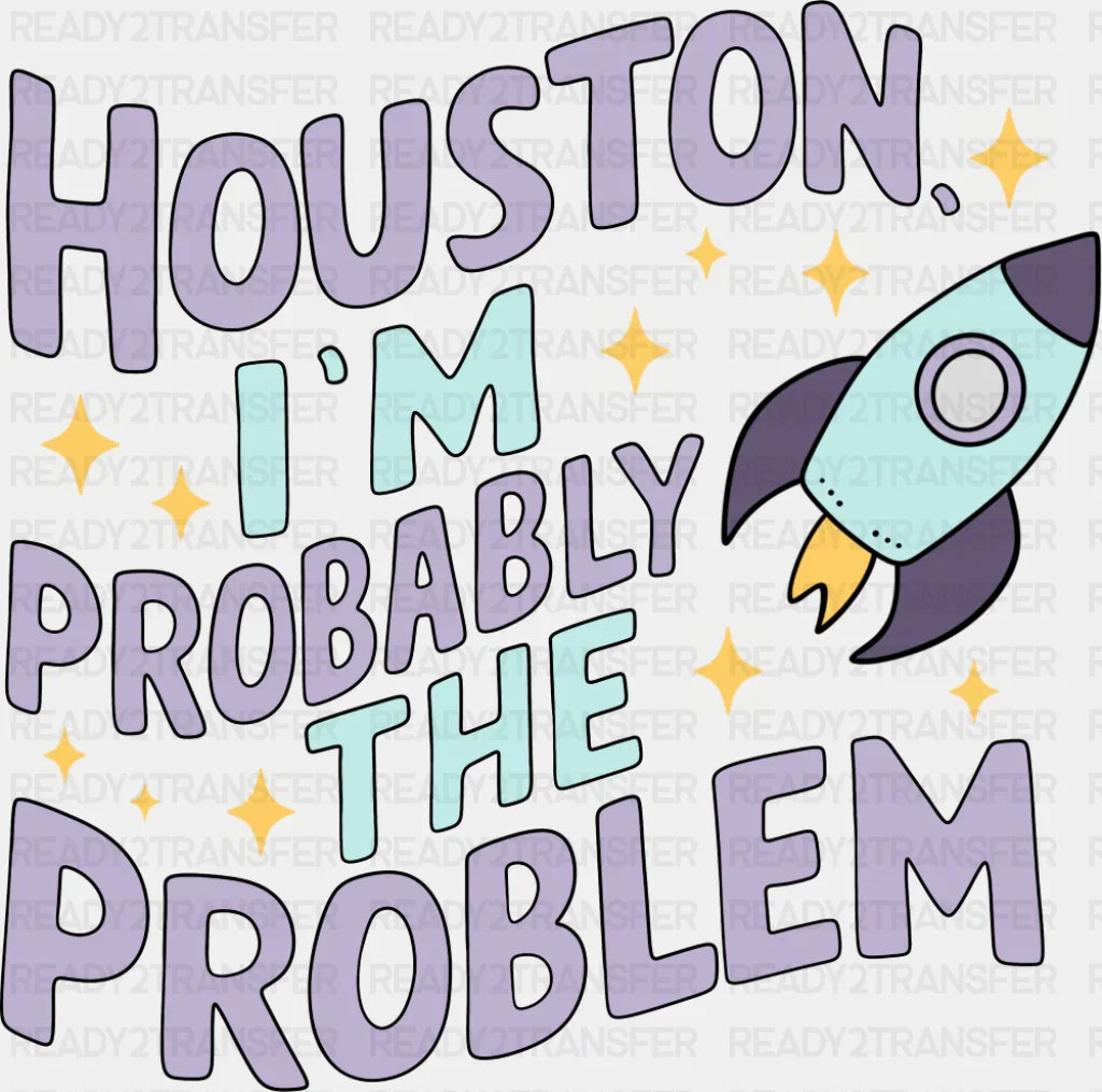 Houston I’m Probably The Problem - Funny DTF Transfer