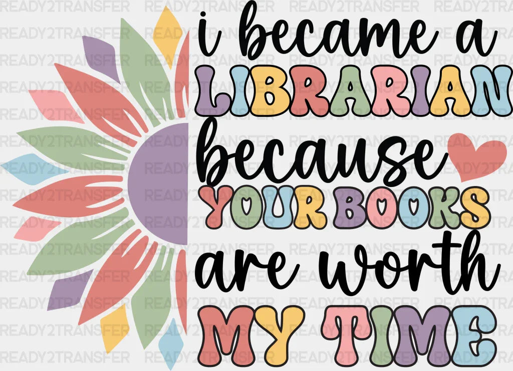 I Became A Librarian Because Your Books Are Worth My Time Design - Dtf Heat Transfer Adult Unisex S