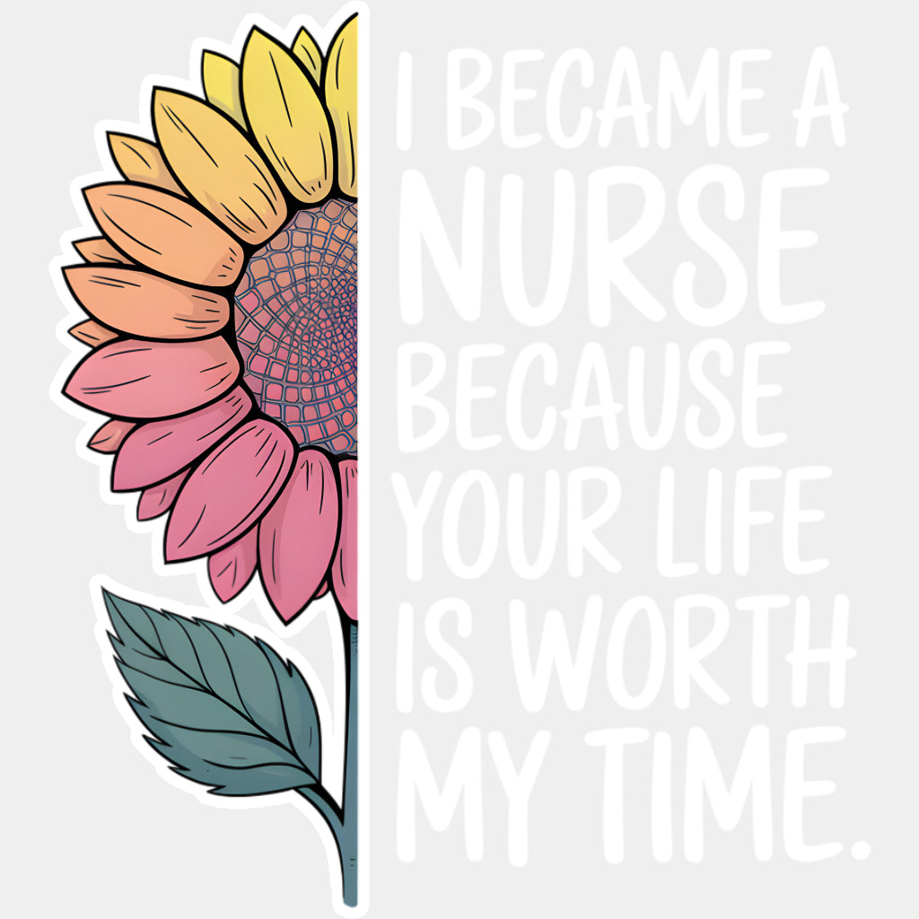 I Became A Nurse Because Your Life Is Worth My Time - Nurse DTF Transfers ready2transfer Light Color Design (See Imaging)