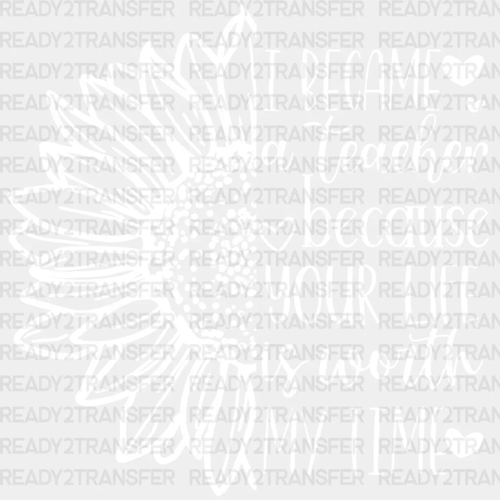 I Became a Teacher Because Your Life is Worth My Time DTF Transfer ready2transfer White