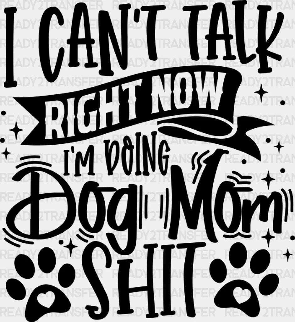 I Can’t Talk Right Now I’m Doing Dog Mom Shit - Dogs Dtf Transfer Adult Unisex S & M (10’’)