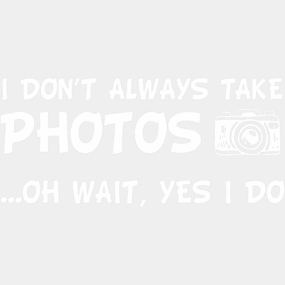 I Don't Always Take Photos, Oh Wait... - Photography DTF Transfers ready2transfer Light Color Design (See Imaging)