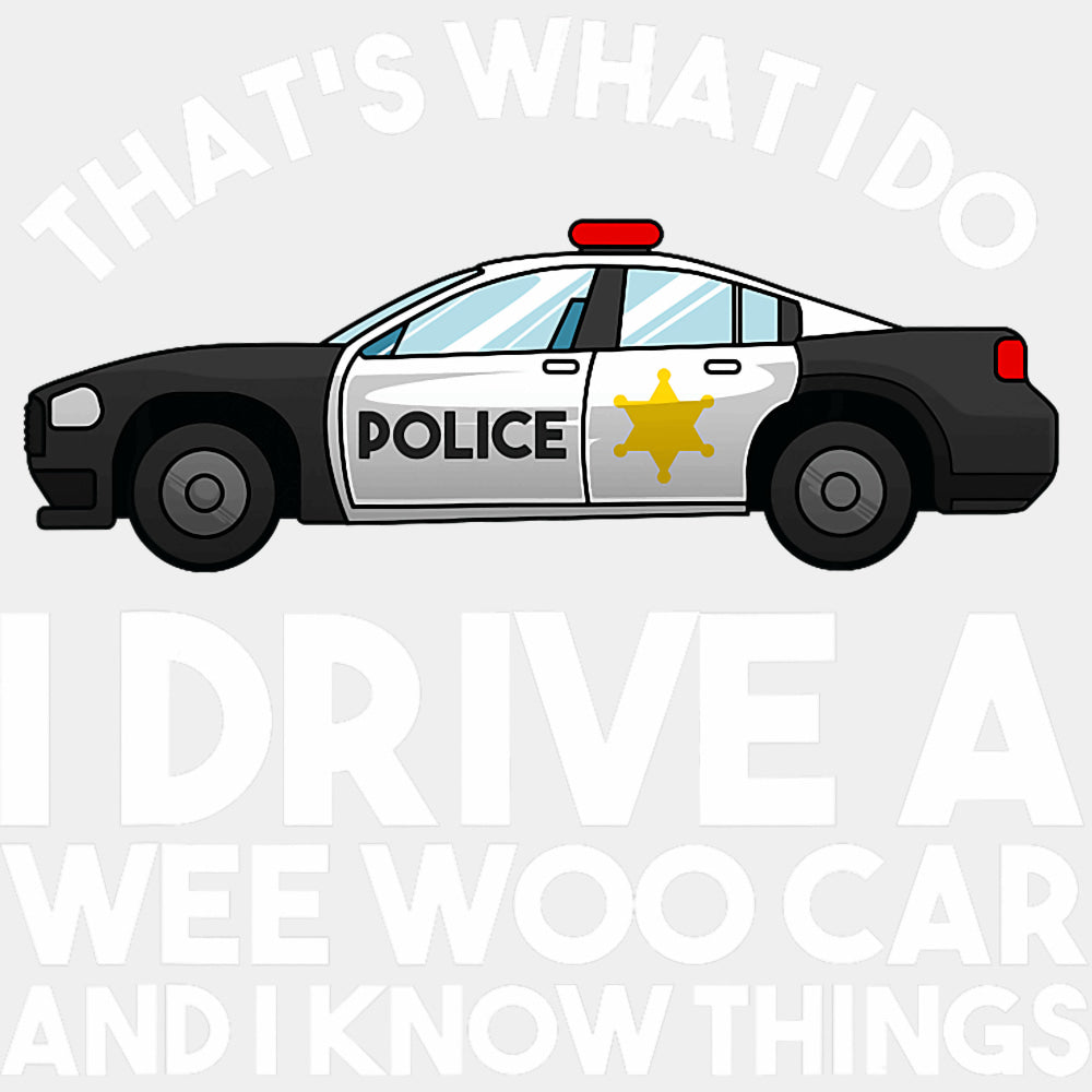 I Drive A Wee Woo Car And I Know Things, B&W - Police DTF Transfers ready2transfer Light Color Design (See Imaging)
