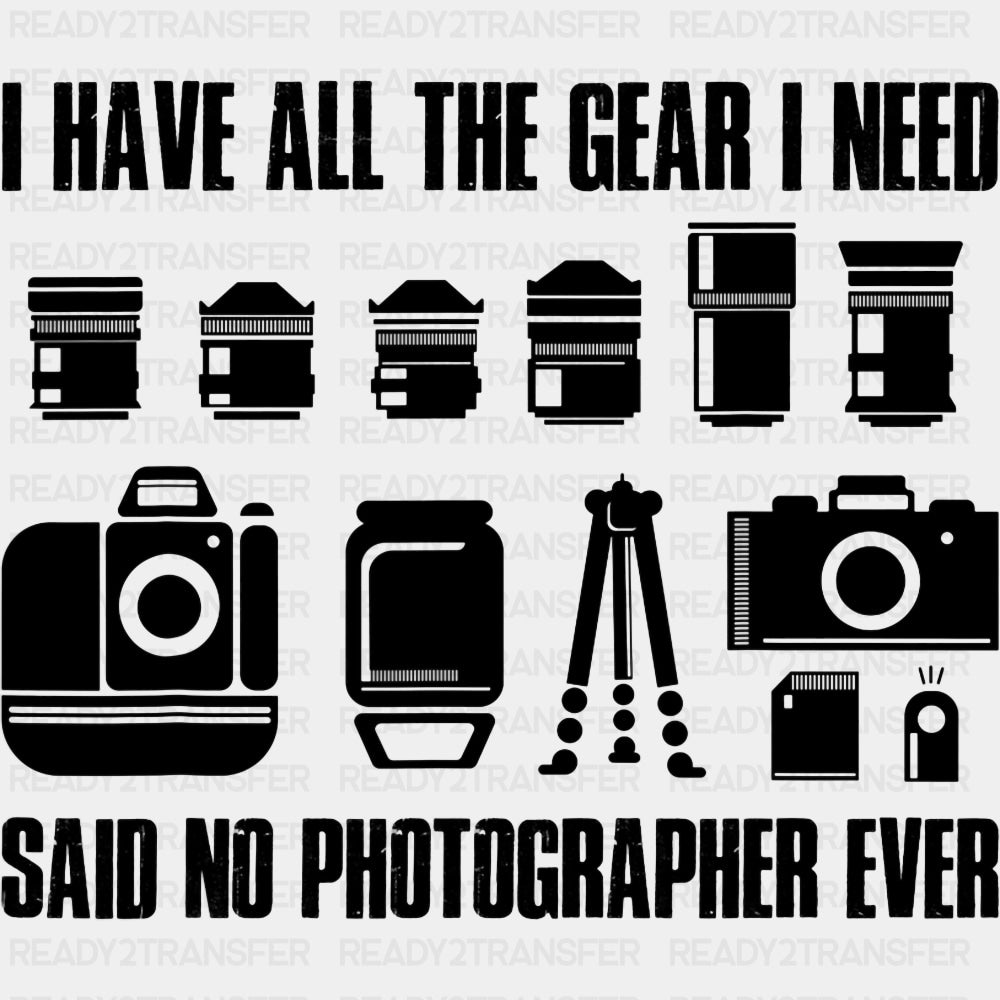 I Have All The Gear I Need, Said No Photographer Ever - Photography DTF Transfers ready2transfer Dark Color Design (See Imaging)