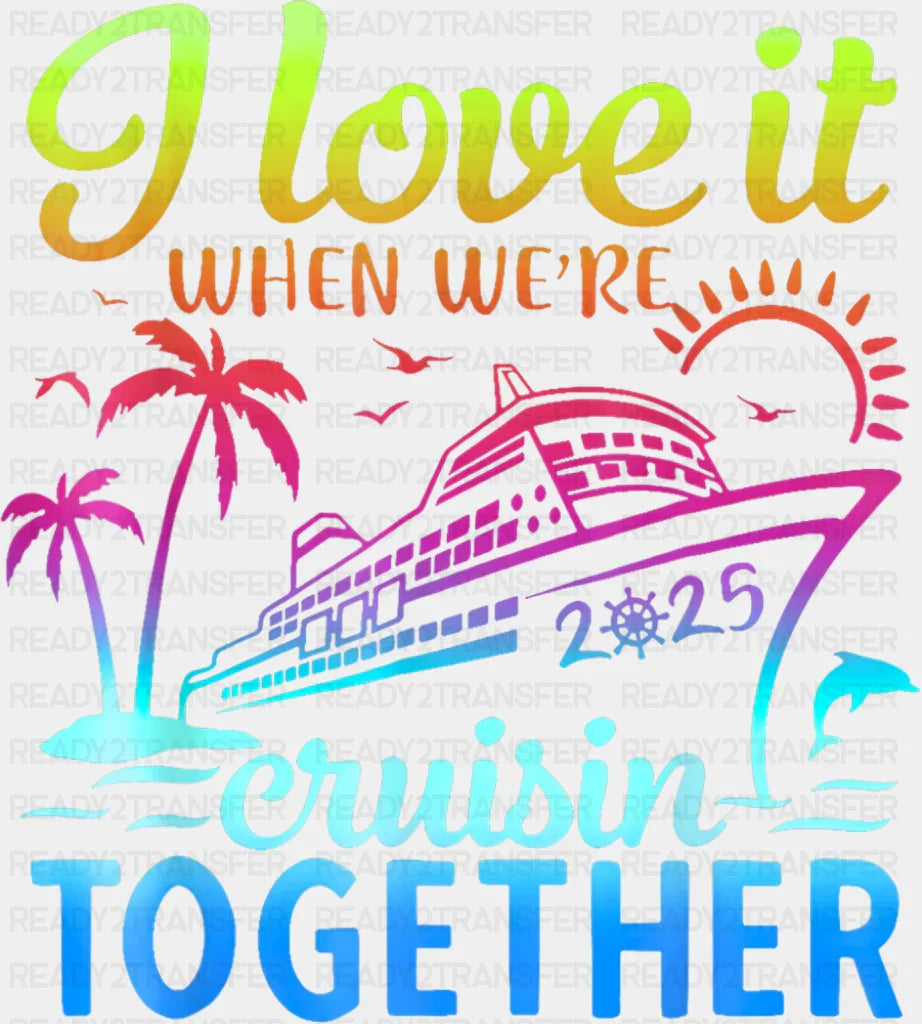 I Love It When We’re Cruisin Together 2025 Color Gradient - Vacation DTF Transfer
