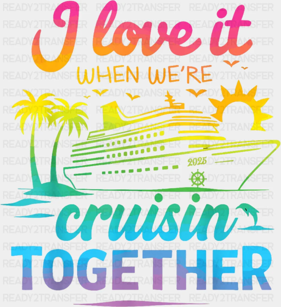 I Love It When We’re Cruisin Together Gradient Colors - Vacation DTF Transfer