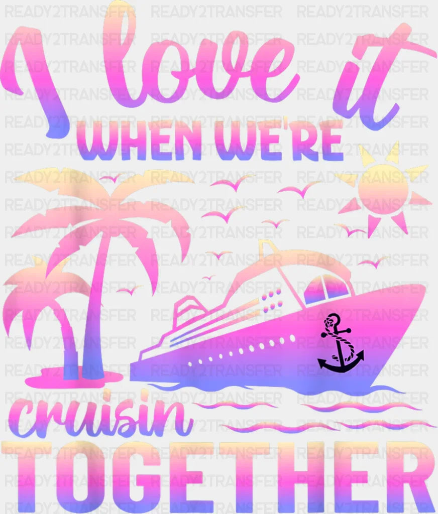 I Love It When We’re Cruisin Together Pink - Vacation DTF Transfer