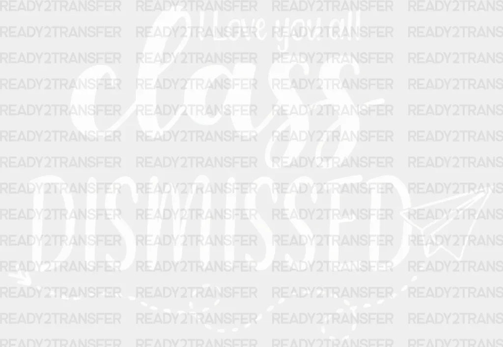 I Love You All Class Dismissed Teacher Dtf Heat Transfer