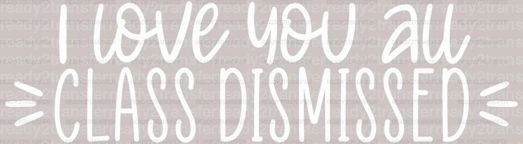 I Love You All Class Dismissed Teacher DTF Heat Transfer - ready2transfer