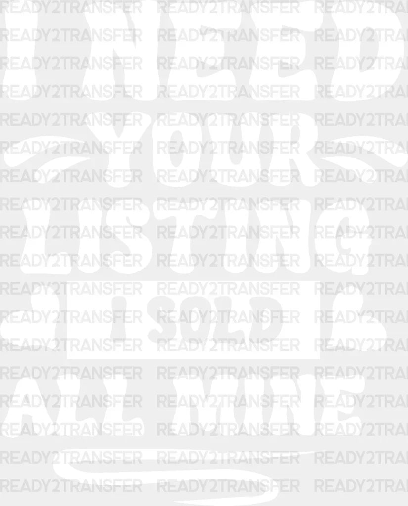 I Need Your Listing Sold All Mine Design - Realtor Dtf Heat Transfer Adult Unisex S & M (10’’)