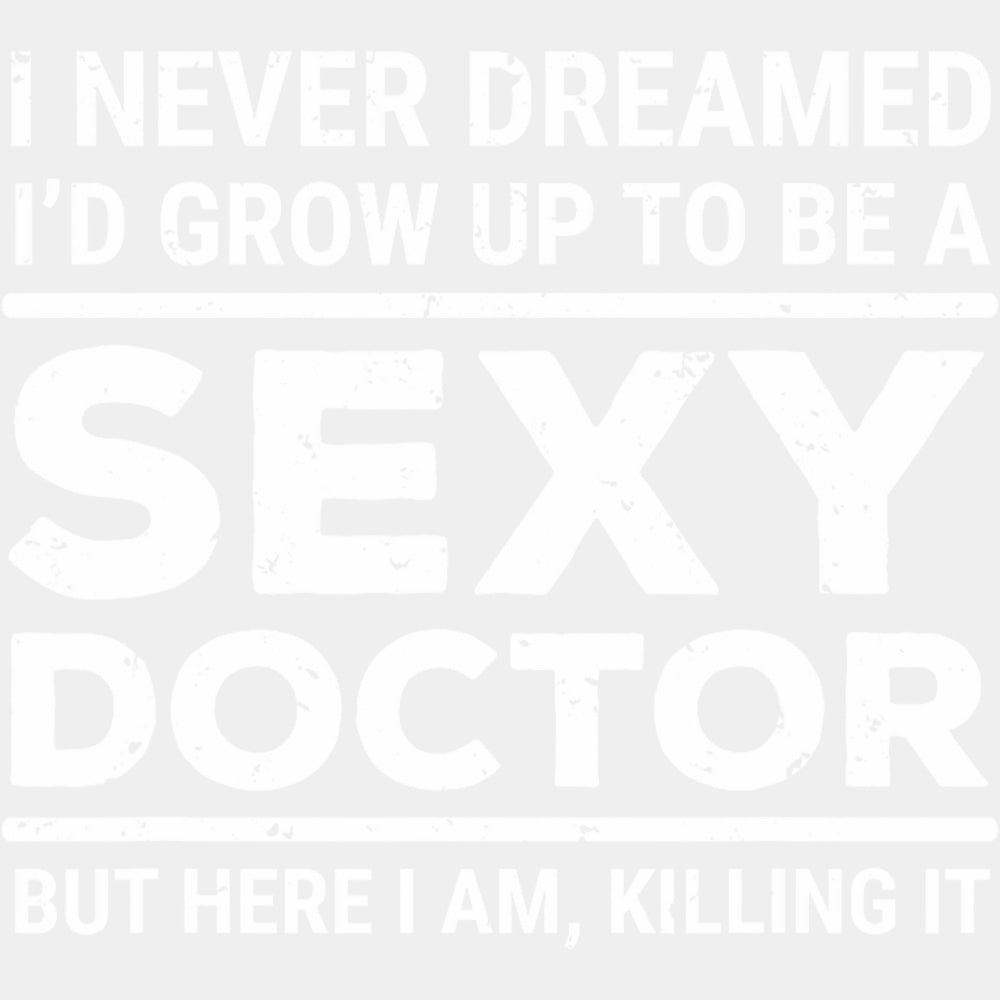 I Never Dreamed I'd Grow Up To Be A Sexy Doctor - Medical School DTF Transfers ready2transfer Light Color Design (See Imaging)
