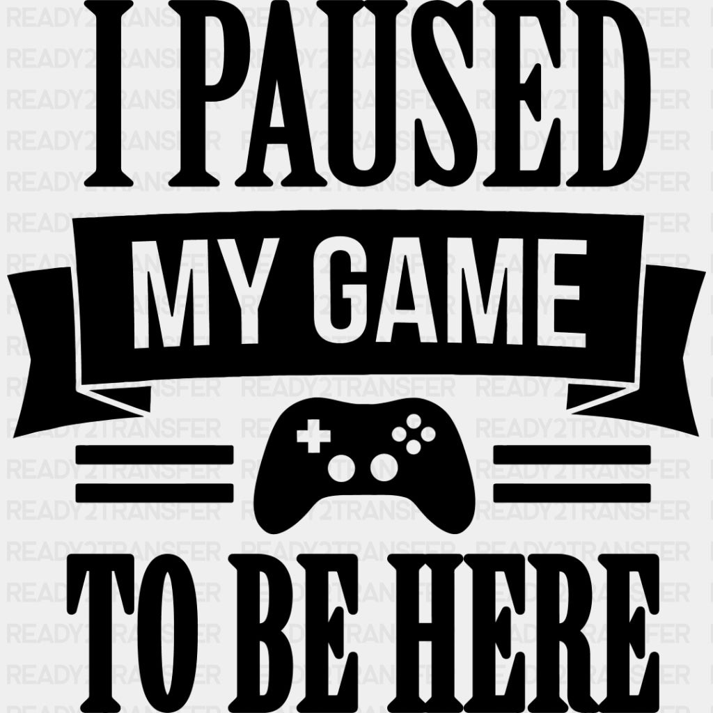 I Paused My Game - Video Game DTF Heat Transfer ready2transfer Dark Color Design ( See imaging )
