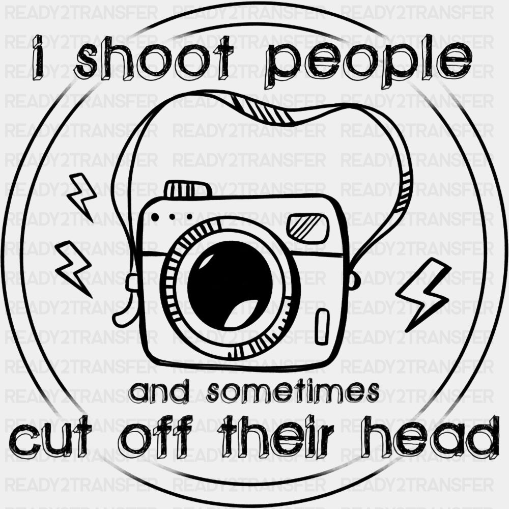 I Shoot People And Sometimes Cut Off Their Head, B&W - Photography DTF Transfers ready2transfer Dark Color Design (See Imaging)