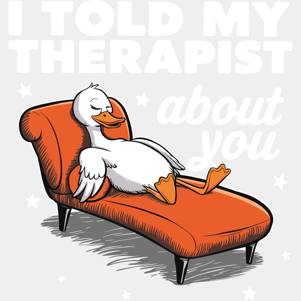 I Told My Therapist About You, Duck - Therapist DTF Transfers ready2transfer Light Color Design (See Imaging)