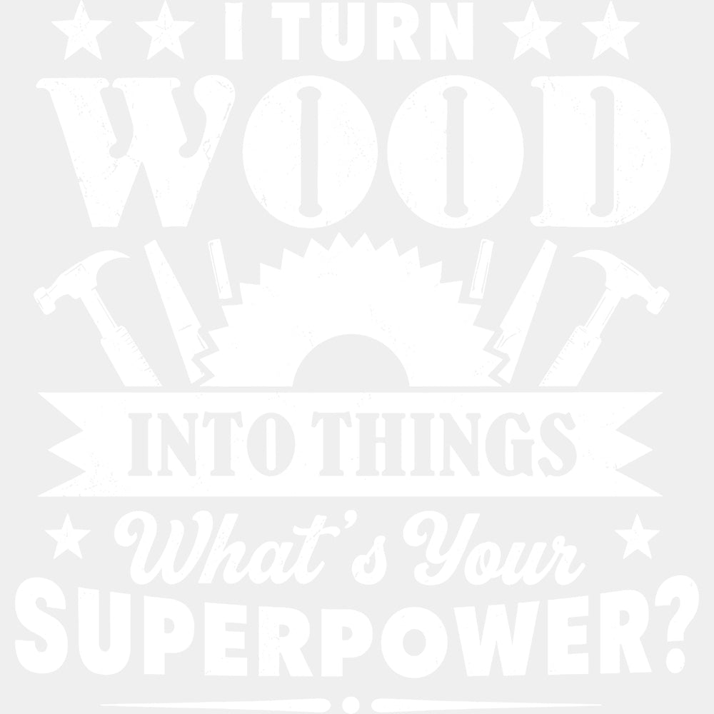 I Turn Wood Into Things - Woodworking DTF Transfers - Adult Unisex - S & M (10’’) / Light Color Design (See Imaging)