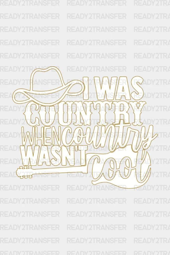 I WAS COUNTRY WHEN COUNTRY WANST COOL DTF Transfer ready2transfer