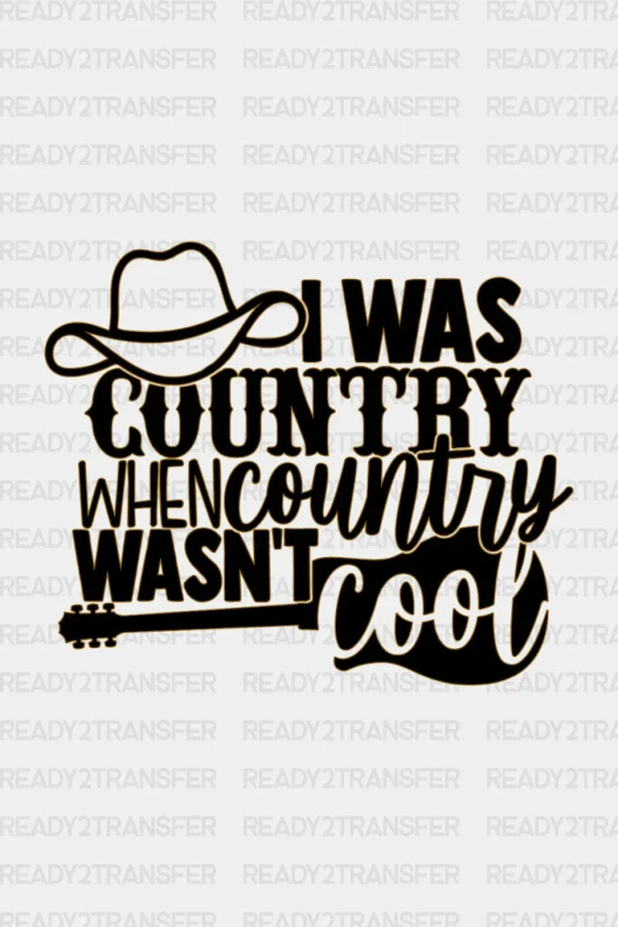 I WAS COUNTRY WHEN COUNTRY WANST COOL DTF Transfer ready2transfer