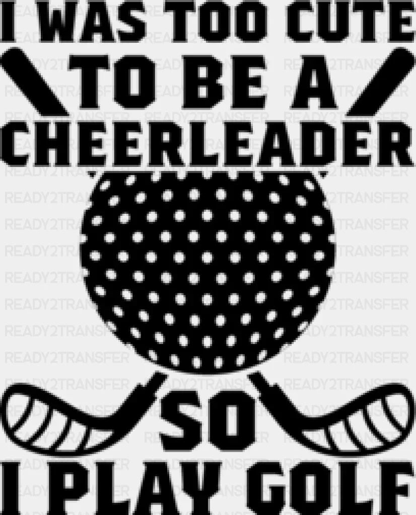 I Was Too Cute To Be A Cheerleader - Golf Dtf Heat Transfer Adult Unisex S & M (10’’) / Black