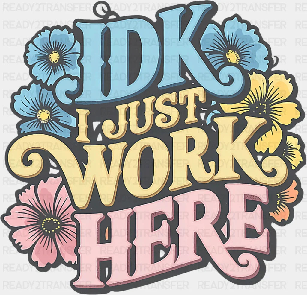 IDK I Just Work Here - Funny DTF Transfer