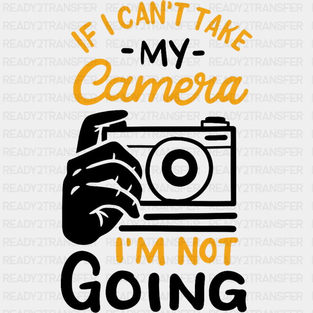 If I Can't Take My Camera I'm Not Going - Photography DTF Transfers ready2transfer Dark Color Design (See Imaging)