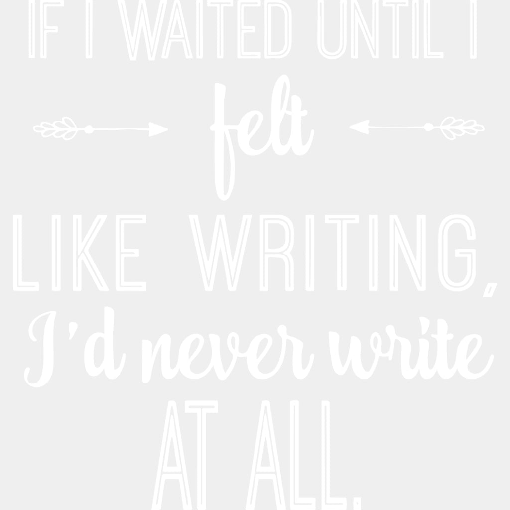 If I Waited Until I Felt Like Writing - Writing DTF Transfers ready2transfer Light Color Design (See Imaging)