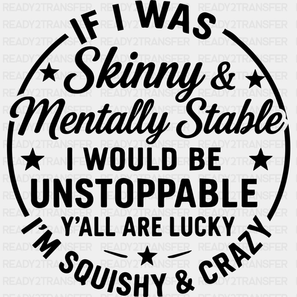 If I Was Skinny & Mentally Stable, I Would Be Unstoppable - Funny DTF Transfers ready2transfer Dark Color Design (See Imaging)