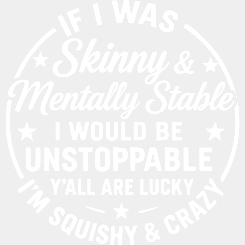 If I Was Skinny & Mentally Stable, I Would Be Unstoppable - Funny DTF Transfers ready2transfer Light Color Design (See Imaging)