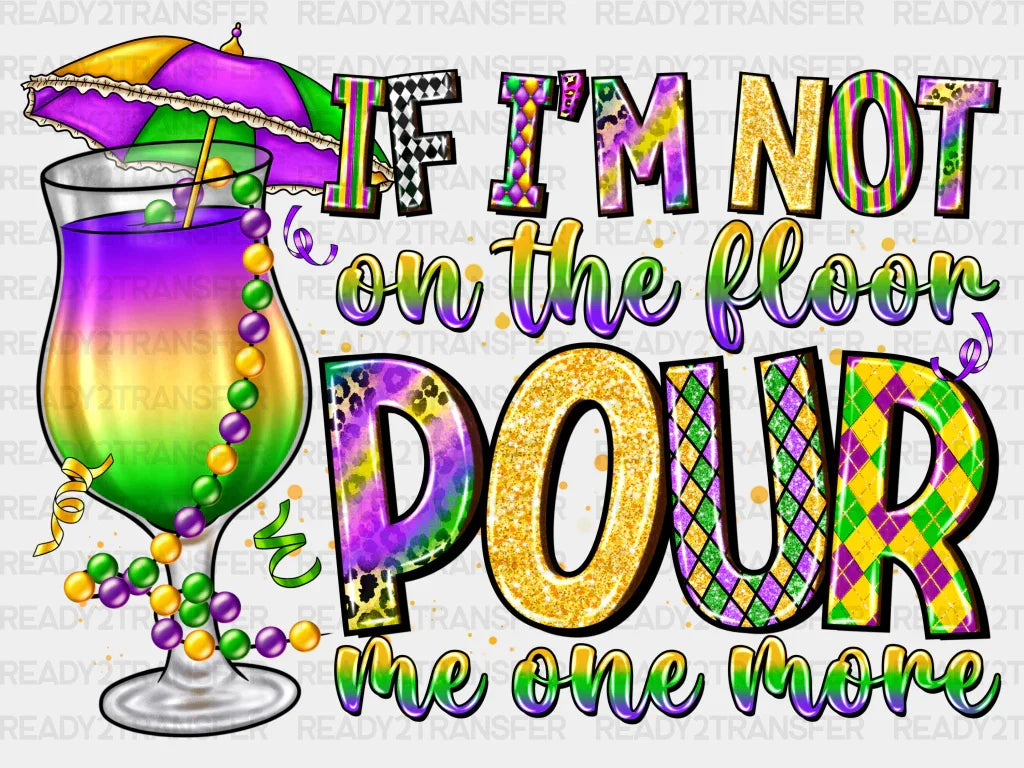 If Im Not On The Floor Pour Me One More DTF Transfer