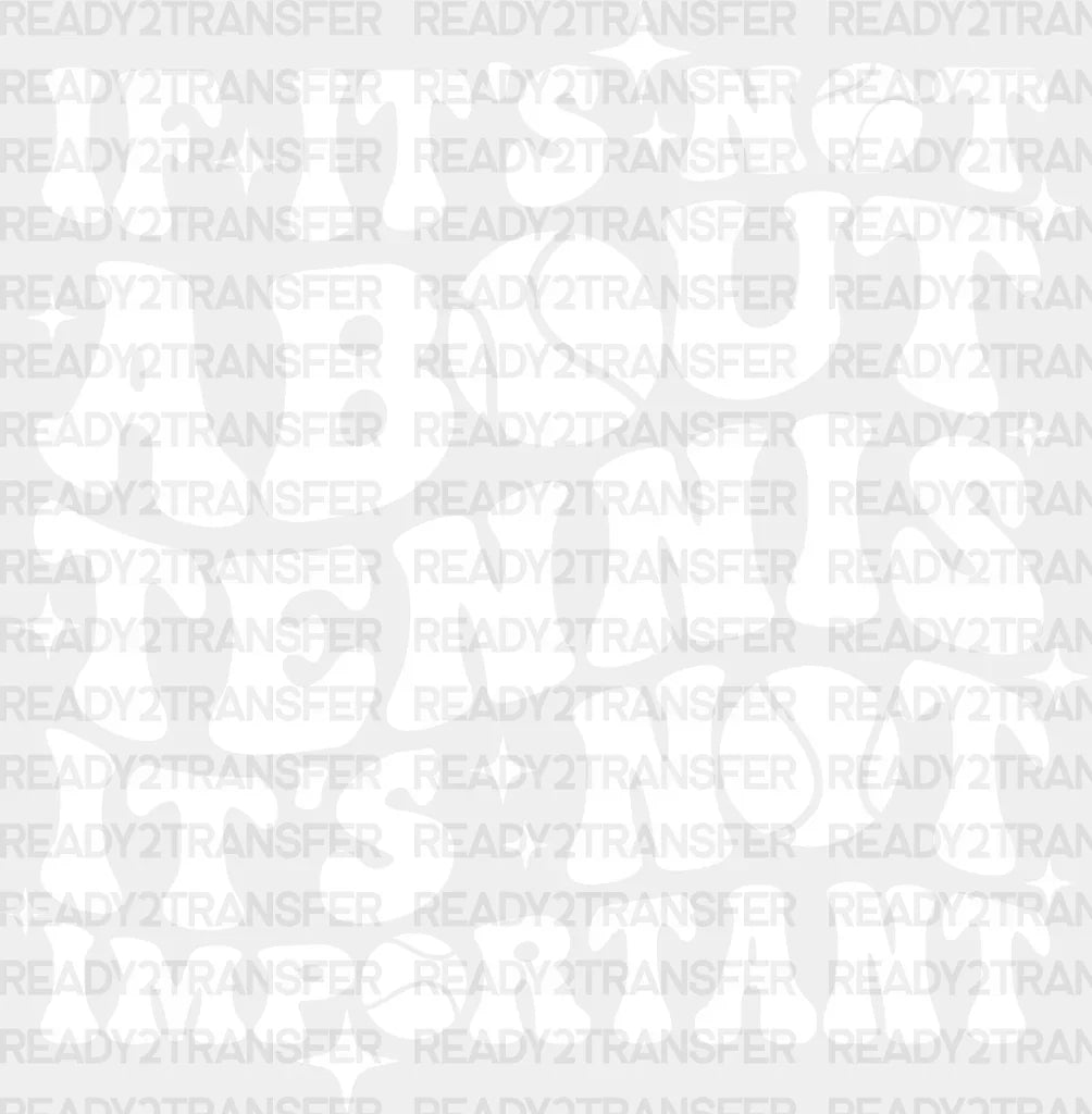 If It’s Not About Tennis Important - Dtf Heat Transfer Adult Unisex S & M (10’’) / White