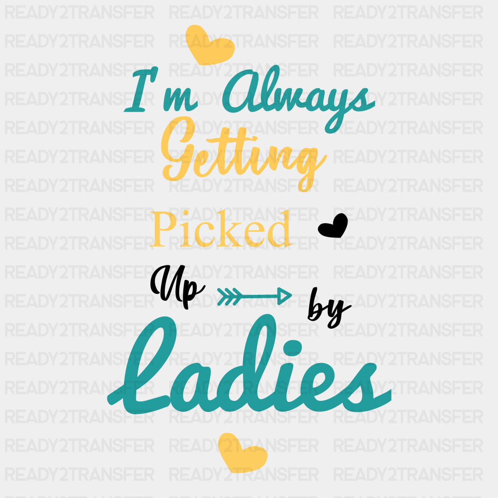 I'm Always Getting Picked Up By Ladies - Baby DTF Transfer ready2transfer Dark Color Design (See Imaging)