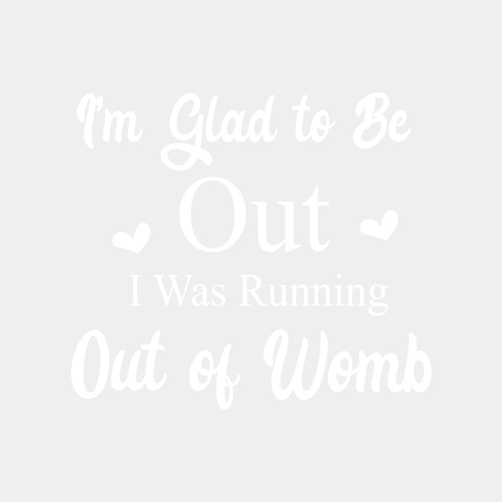 I'm Glad To Be Out, I Was Running Out Of Womb - Baby DTF Transfer ready2transfer Light Color Design (See Imaging)