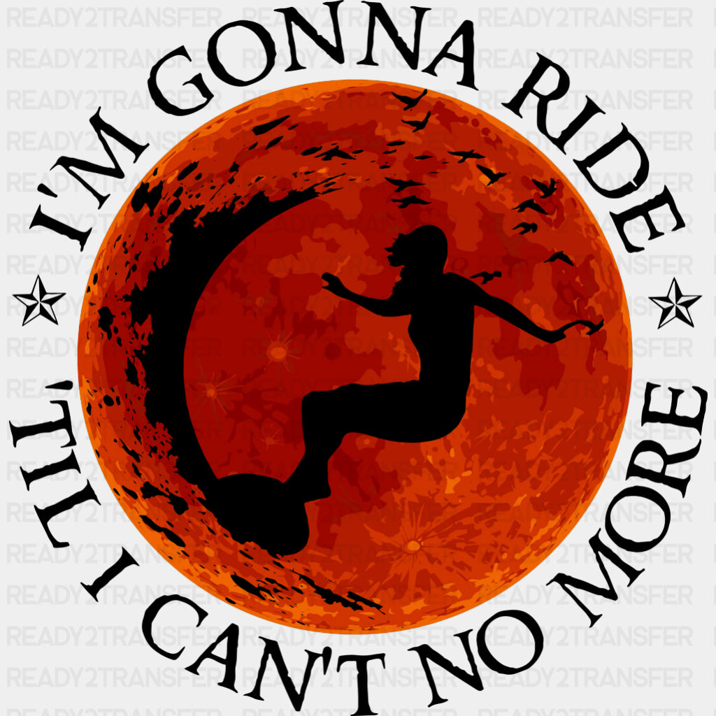I'm Gonna Ride 'Til I Can't No More - Surfing DTF Transfers ready2transfer Dark Color Design (See Imaging)