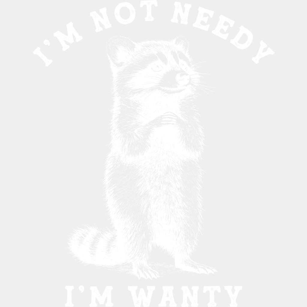 I'm Not Needy I'm Wanty - Funny DTF Transfers ready2transfer Light Color Design (See Imaging)