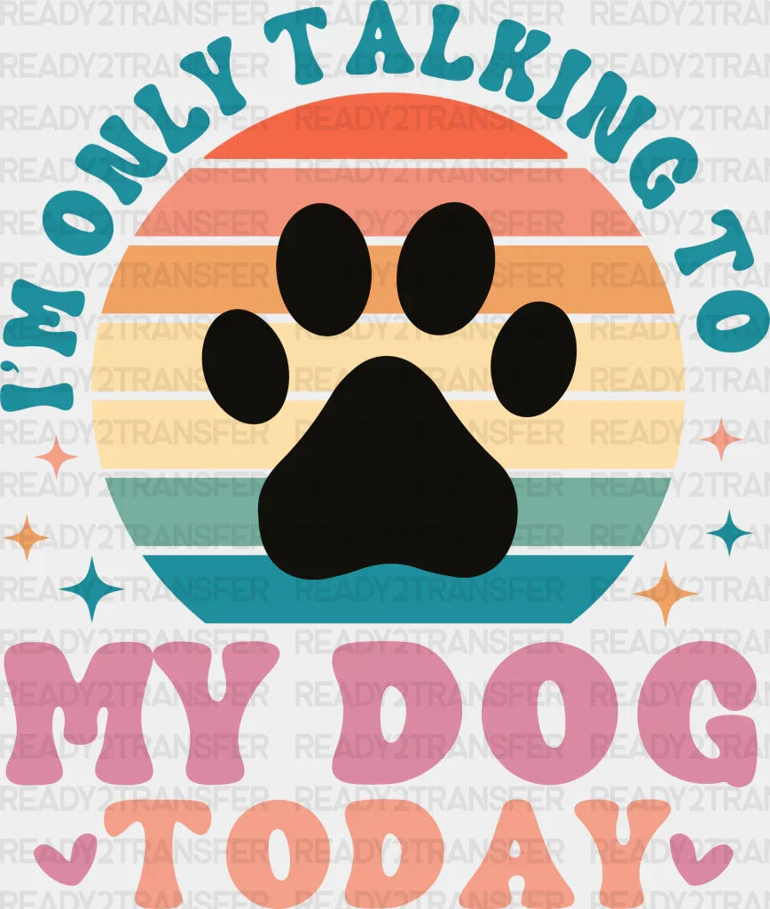 I’m Only Talking To My Dog Today - Dogs Iron On Dtf Transfer