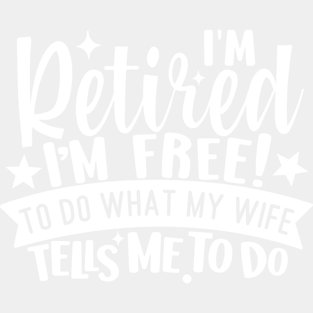 I'm Retired I'm Free To Do What My Wife Tells Me To Do - Retirement DTF Transfers ready2transfer Light Color Design (See Imaging)